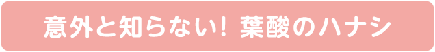 意外と知らない！ 葉酸のハナシ