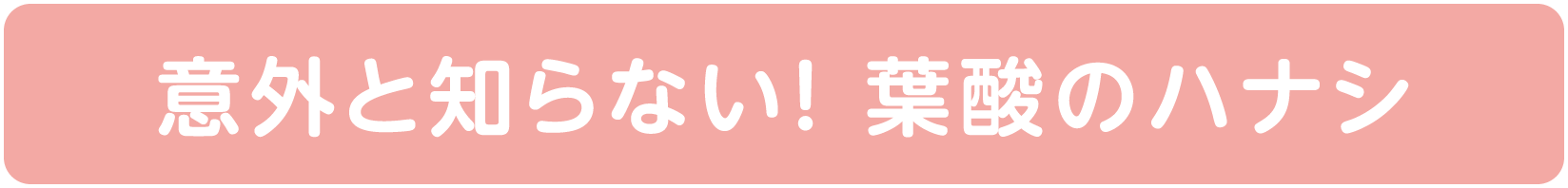 意外と知らない！ 葉酸のハナシ