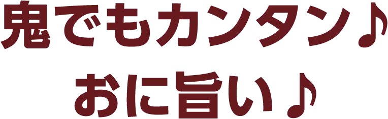 鬼でもカンタン♪おに旨い♪