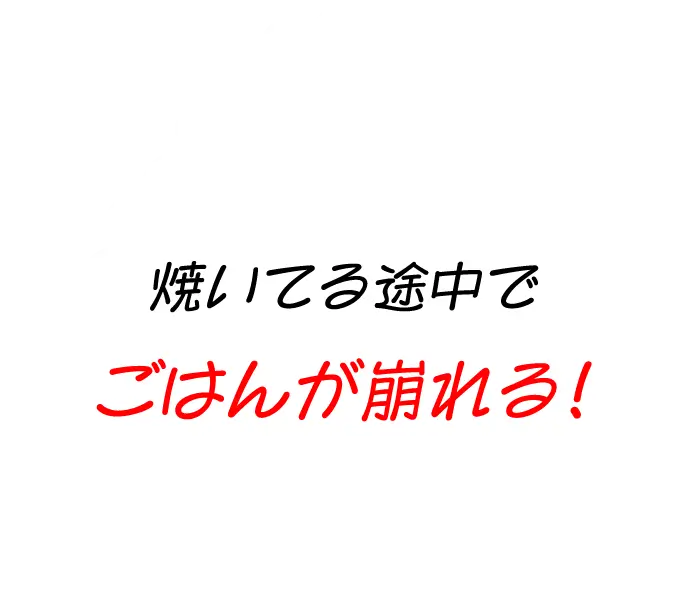 焼いてる途中でごはんが崩れる！