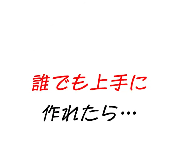 誰でも上手に作れたら…