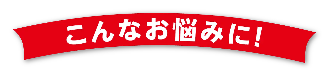 こんなお悩みに！